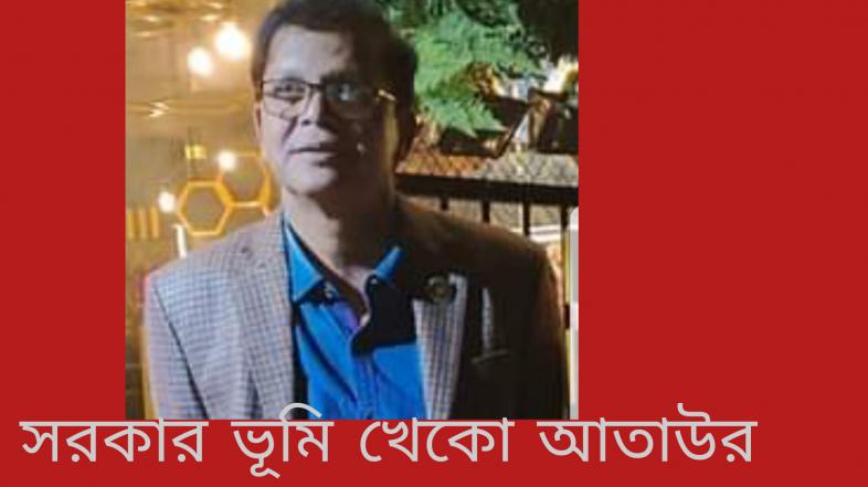 জাল দলিলে সরকারি কোটি কোটি টাকার ভূমি আত্মসাৎকারী আতাউরের খটির জোর কোথায়?