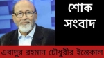 সাবেক প্রতিমন্ত্রী বিএনপি নেতা এডভোকেট এবাদুর রহমান চৌধুরীর ইন্তেকাল