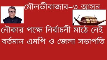 মৌলভীবাজার-৩ আসনে নৌকার পক্ষে নির্বাচনী মাঠে নেই বর্তমান এমপি ও জেলা আওয়ামীলীগের সভাপতি